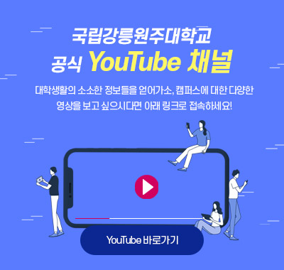 국립강릉원주대학교 공식 YOUTUBE 채널 대학생활의 소소항 정보들을 얻어가고, 캠퍼스에 대한 다양한 영상을 보고 싶으시다면 아래 링크로 접속하세요!